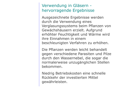 Verwendung in Gläsern - hervorragende Ergebnisse Ausgezeichnete Ergebnisse werden durch die Verwendung eines Verglasungssystems beim Pflanzen von Gewächshäusern erzielt. Aufgrund erhöhter Feuchtigkeit und Wärme wird ihre Einnahmen in einem beschleunigten Verfahren zu erhöhen. Die Pflanzen werden leicht behandelt gegen verschiedene Parasiten und Pilze durch den Wassernebel, die sogar die normalerweise unzugänglichen Stellen bekommen. Niedrig Betriebskosten eine schnelle Rückkehr der investierten Mittel gewährleisten.